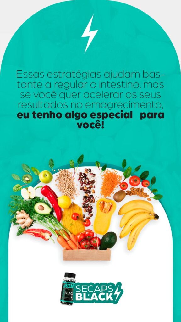 alimentos para intestino preso e solto, além do suplemento secaps black para acelerar seu emagrecimento.
